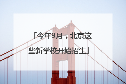 今年9月，北京这些新学校开始招生