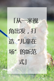 从一米视角出发，打造“儿童在场”的新范式