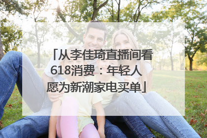 从李佳琦直播间看618消费：年轻人愿为新潮家电买单