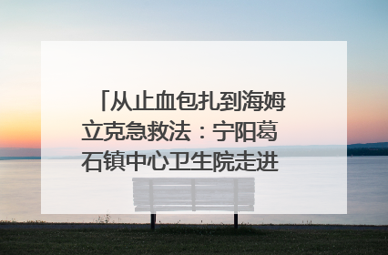从止血包扎到海姆立克急救法：宁阳葛石镇中心卫生院走进这所中学，让师生get全套救命技能