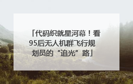 代码织就星河幕！看95后无人机群飞行规划员的“追光”路