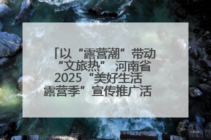 以“露营潮”带动“文旅热” 河南省2025“美好生活露营季”宣传推广活动在平舆县启动