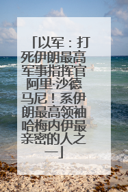 以军：打死伊朗最高军事指挥官阿里·沙德马尼！系伊朗最高领袖哈梅内伊最亲密的人之一