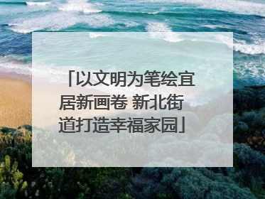 以文明为笔绘宜居新画卷 新北街道打造幸福家园