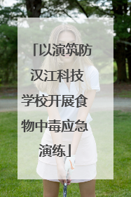 以演筑防 汉江科技学校开展食物中毒应急演练