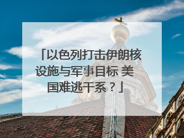 以色列打击伊朗核设施与军事目标 美国难逃干系？