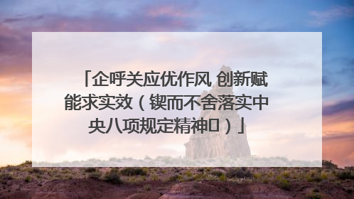 企呼关应优作风 创新赋能求实效（锲而不舍落实中央八项规定精神⑭）