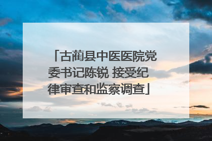 古蔺县中医医院党委书记陈锐 接受纪律审查和监察调查