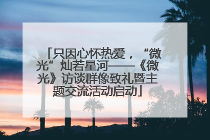 只因心怀热爱，“微光”灿若星河——《微光》访谈群像致礼暨主题交流活动启动