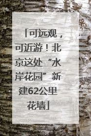 可远观，可近游！北京这处“水岸花园”新建62公里花墙