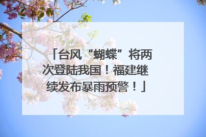 台风“蝴蝶”将两次登陆我国！福建继续发布暴雨预警！