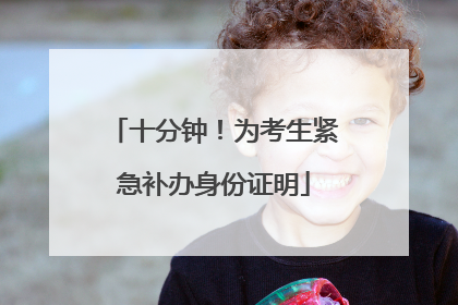十分钟！为考生紧急补办身份证明