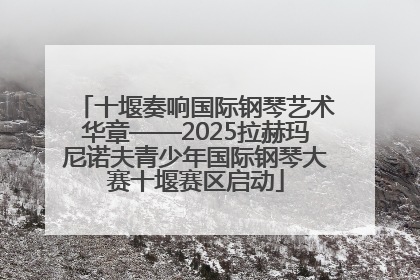 十堰奏响国际钢琴艺术华章——2025拉赫玛尼诺夫青少年国际钢琴大赛十堰赛区启动