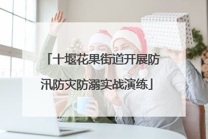 十堰花果街道开展防汛防灾防溺实战演练