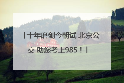 十年磨剑今朝试 北京公交 助您考上985！