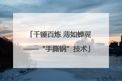 千锤百炼 薄如蝉翼——“手撕钢”技术