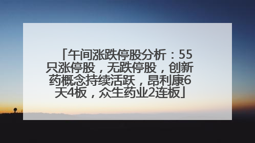 午间涨跌停股分析：55只涨停股，无跌停股，创新药概念持续活跃，昂利康6天4板，众生药业2连板