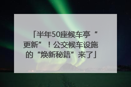 半年50座候车亭“更新”！公交候车设施的“焕新秘籍”来了