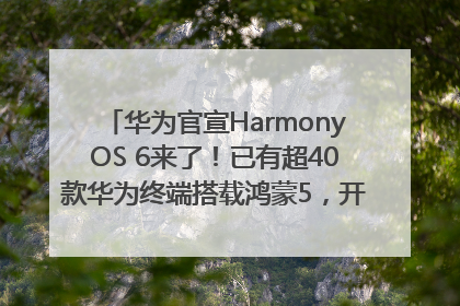 华为官宣HarmonyOS 6来了！已有超40款华为终端搭载鸿蒙5，开发者突破800万