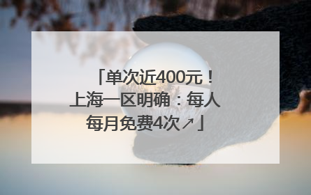 单次近400元！上海一区明确：每人每月免费4次↗