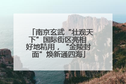 南京玄武“壮观天下”国际街区亮相 好地精用，“金陵封面”焕新通四海