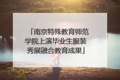 南京特殊教育师范学院上演毕业生服装秀展融合教育成果