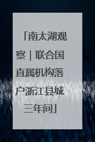 南太湖观察｜联合国直属机构落户浙江县城三年间