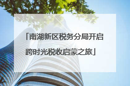南湖新区税务分局开启跨时光税收启蒙之旅