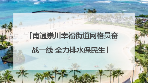 南通崇川幸福街道网格员奋战一线 全力排水保民生