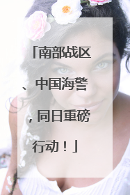 南部战区、中国海警，同日重磅行动！