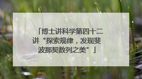 博士讲科学第四十二讲“探索规律，发现斐波那契数列之美”