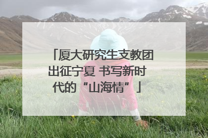 厦大研究生支教团出征宁夏 书写新时代的“山海情”