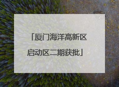 厦门海洋高新区启动区二期获批