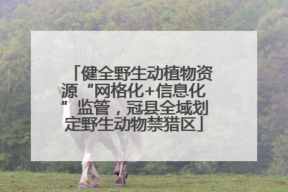 健全野生动植物资源“网格化+信息化”监管，冠县全域划定野生动物禁猎区