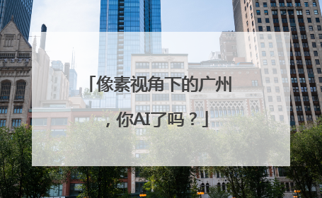 像素视角下的广州，你AI了吗？