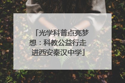 光学科普点亮梦想：科教公益行走进西安秦汉中学