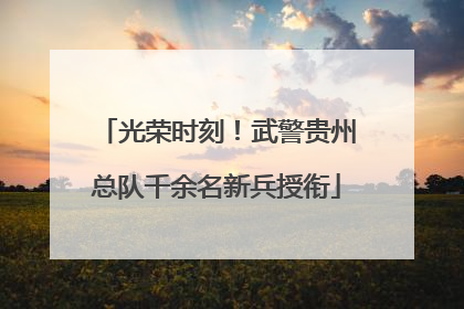 光荣时刻！武警贵州总队千余名新兵授衔