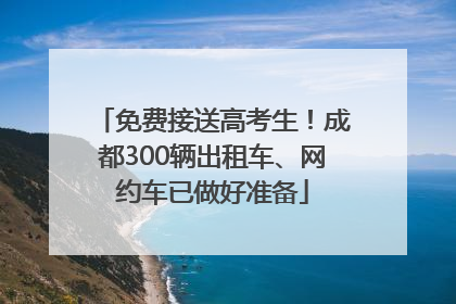 免费接送高考生！成都300辆出租车、网约车已做好准备