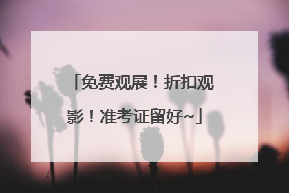 免费观展！折扣观影！准考证留好~