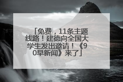 免费，11条主题线路！建德向全国大学生发出邀请！《90早新闻》来了