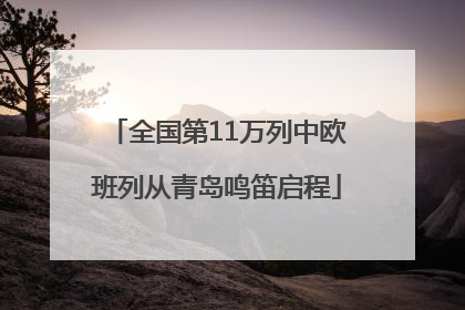 全国第11万列中欧班列从青岛鸣笛启程