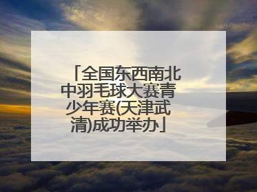 全国东西南北中羽毛球大赛青少年赛(天津武清)成功举办