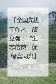 全国先进工作者｜颜立强：“生态信使”促绿富同兴