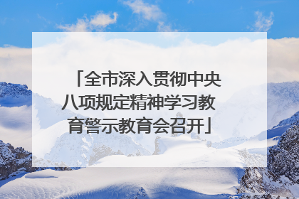 全市深入贯彻中央八项规定精神学习教育警示教育会召开