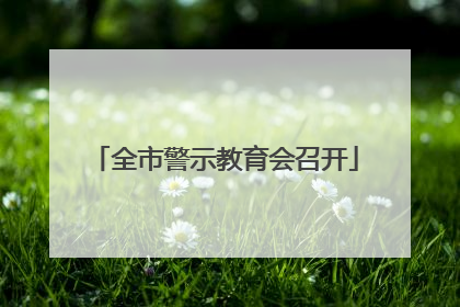 全市警示教育会召开