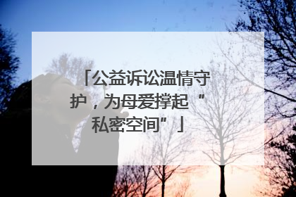 公益诉讼温情守护，为母爱撑起“私密空间”
