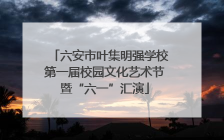 六安市叶集明强学校第一届校园文化艺术节暨“六一”汇演