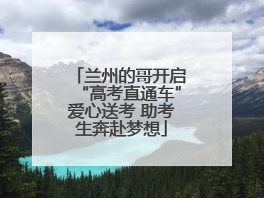 兰州的哥开启“高考直通车”爱心送考 助考生奔赴梦想
