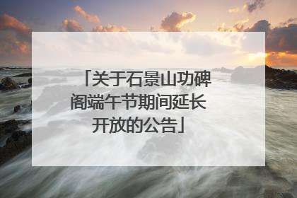 关于石景山功碑阁端午节期间延长开放的公告
