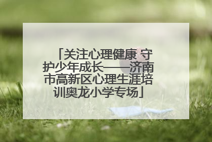 关注心理健康 守护少年成长——济南市高新区心理生涯培训奥龙小学专场